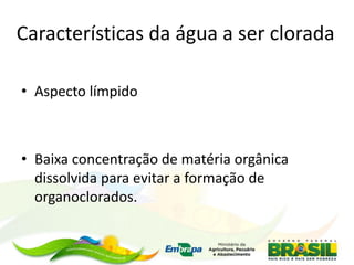 Características da água a ser clorada
• Aspecto límpido
• Baixa concentração de matéria orgânica
dissolvida para evitar a formação de
organoclorados.
 