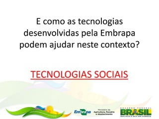 E como as tecnologias
desenvolvidas pela Embrapa
podem ajudar neste contexto?
TECNOLOGIAS SOCIAIS
 