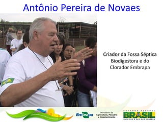 Antônio Pereira de Novaes
Criador da Fossa Séptica
Biodigestora e do
Clorador Embrapa
 