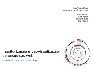 monitorização e geovisualização de pesquisas web estudo de caso do portal Sapo João Vasco Costa [email_address] Orientadores: Ana Veloso Óscar Mealha Rui Raposo 