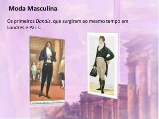 Moda Masculina:
Os primeiros Dandis, que surgiram ao mesmo tempo em
Londres e Paris.
 