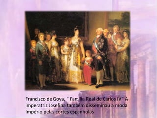 Francisco de Goya, “ Família Real de Carlos IV” A
imperatriz Josefina também disseminou a moda
Império pelas cortes espanholas
 