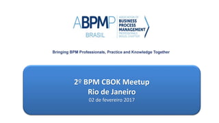 2º BPM CBOK Meetup
Rio de Janeiro
02 de fevereiro 2017
 