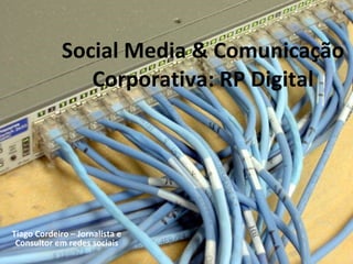 Social Media & Comunicação Corporativa: RP Digital Tiago Cordeiro – Jornalista e Consultor em redes sociais 