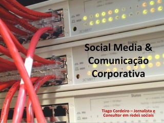 Social Media &
Comunicação
Corporativa
Tiago Cordeiro – Jornalista e
Consultor em redes sociais
 
