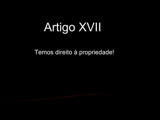 Artigo XVII  Temos direito à propriedade! 