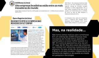 Mas, na realidade...
Não temos tantos motivos para comemorar.
Em um ranking das 2.000 empresas mais
inovadoras do mundo temos apenas 8
classificadas e a nossa melhor posição é a
98ª. Em outro só aparecemos uma vez em
41º lugar de 50. Nos dois casos são empresas
que contam com altíssimos investimentos em
pesquisa. Ou seja, ainda não dá para dizer que
o Brasil é um país inovador, independente do
tamanho do negócio e do quanto se investe
em pesquisa e tecnologia.
InfoMoney (11/2013)
Época Negócios (02/2014)
 