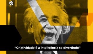 “Criatividade é a inteligência se divertindo”
 