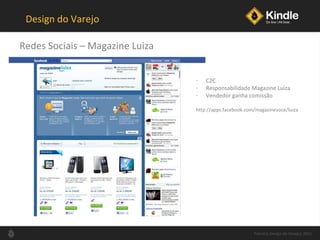 Design do Varejo Redes Sociais  –  Magazine Luiza Palestra Design de Varejo| 2011 C2C Responsabilidade Magazine Luiza Vendedor ganha comissão http://apps.facebook.com/magazinevoce/luiza 