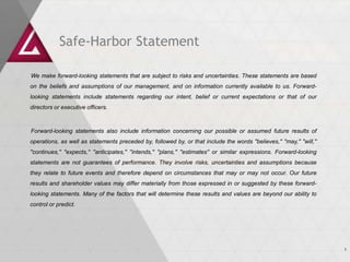 Safe-Harbor Statement
We make forward-looking statements that are subject to risks and uncertainties. These statements are based
on the beliefs and assumptions of our management, and on information currently available to us. Forwardlooking statements include statements regarding our intent, belief or current expectations or that of our
directors or executive officers.

Forward-looking statements also include information concerning our possible or assumed future results of
operations, as well as statements preceded by, followed by, or that include the words ''believes,'' ''may,'' ''will,''
''continues,'' ''expects,'‘ ''anticipates,'' ''intends,'' ''plans,'' ''estimates'' or similar expressions. Forward-looking
statements are not guarantees of performance. They involve risks, uncertainties and assumptions because

they relate to future events and therefore depend on circumstances that may or may not occur. Our future
results and shareholder values may differ materially from those expressed in or suggested by these forwardlooking statements. Many of the factors that will determine these results and values are beyond our ability to
control or predict.

1

 