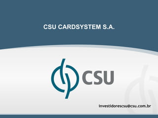 CSU CARDSYSTEM S.A.




              investidorescsu@csu.com.br

                                           1
 