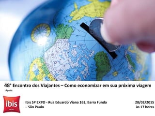 28/02/2015
às 17 horas
Ibis SP EXPO - Rua Eduardo Viana 163, Barra Funda
– São Paulo
48° Encontro dos Viajantes – Como economizar em sua próxima viagem
Apoio:
 