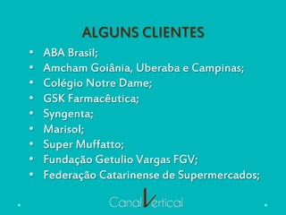 ALGUNS CLIENTES
•  ABA Brasil;
•  Amcham Goiânia, Uberaba e Campinas;
•  Colégio Notre Dame;
•  GSK Farmacêutica;
•  Syngenta;
•  Marisol;
•  Super Muffatto;
•  Fundação Getulio Vargas FGV;
•  Federação Catarinense de Supermercados;
 