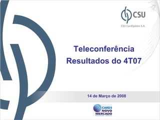 Teleconferência
Resultados do 4T07



     14 de Março de 2008


                           1
 