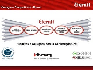 Vantagens Competitivas - Eternit




            Produtos e Soluções para a Construção Civil
 