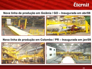 Nova linha de produção em Goiânia / GO – Inaugurada em abr/08




Nova linha de produção em Colombo / PR – Inaugurada em jan/09




                                                       23
 