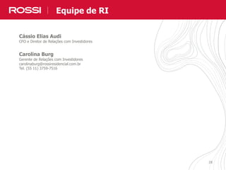 282828
Cássio Elias Audi
CFO e Diretor de Relações com Investidores
Carolina Burg
Gerente de Relações com Investidores
carolinaburg@rossiresidencial.com.br
Tel. (55 11) 3759-7516
Equipe de RIEquipe de RI
 