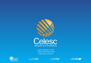 Relações com Investidores
Email: ri@celesc.com.br
Telefone 55 48 3231 5100
www.celesc.com.br/ri
 