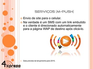 Envio de site para o celular. Na verdade é um SMS com um link embutido e o cliente é direcionado automaticamente para a página WAP de destino após clicá-lo. Data prevista de lançamento para 2010. 
