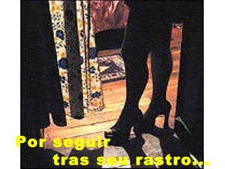 Por seguir  tras seu rastro... 