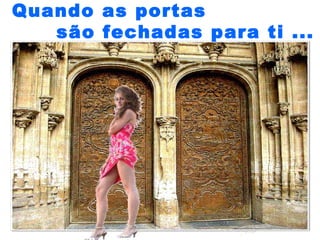 Quando as portas  são fechadas para ti ... 