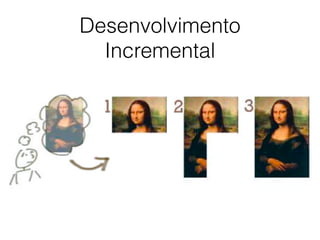 Desenvolvimento
Incremental
 