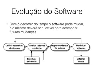 Evolução do Software
• Com o decorrer do tempo o software pode mudar,
e o mesmo deverá ser ﬂexível para acomodar
futuras mudanças.
 