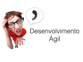 Desenvolvimento
Ágil
 