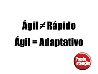 Ágil = Rápido
Ágil = Adaptativo
 