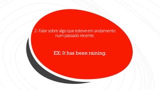 2-Falarsobrealgoqueesteveemandamento
numpassadorecente.
EX: It has been raining.
 