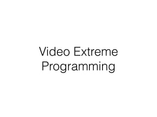Video Extreme
Programming
 