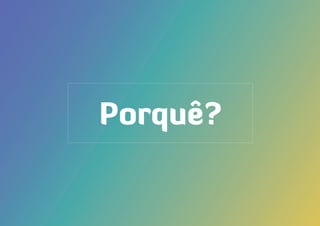 Porquê?
 