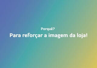Para reforçar a imagem da loja!
Porquê?
 