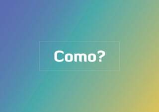 Como?
 