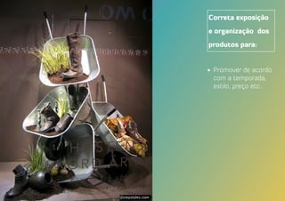 Correta exposição
e organização dos
produtos para:
•	 Promover de acordo
com a temporada,
estilo, preço etc..
 