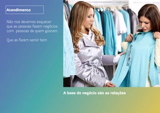 Não nos devemos esquecer
que as pessoas fazem negócios
com pessoas de quem gostam.
Que as fazem sentir bem
A base do negócio são as relações
Atendimento
 
