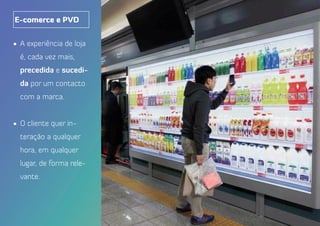 •	 A experiência de loja
é, cada vez mais,
precedida e sucedi-
da por um contacto
com a marca.
•	 O cliente quer in-
teração a qualquer
hora, em qualquer
lugar, de forma rele-
vante.
E-comerce e PVD
 
