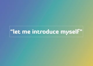 “let me introduce myself”
 