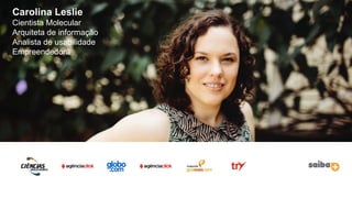 2
Carolina Leslie
Cientista Molecular
Arquiteta de informação
Analista de usabilidade
Empreendedora
 