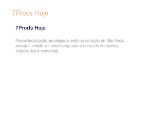 7Prods Hoje

 7Prods Hoje

 Possui localização privilegiada, está no coração de São Paulo,
 principal cidade sul americana para o mercado financeiro,
 corporativo e comercial.
 
