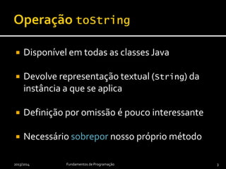  Disponível em todas as classes Java
 Devolve representação textual (String) da
instância a que se aplica
 Definição po...