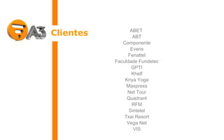 Clientes ABET  ABT Componente Everis Fenattel Faculdade Fundetec GPTI Khelf Kriya Yoga Maxpress Net Tour Quadrant RFM Sintetel Txai Resort Vega Net VIS 