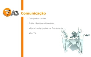 Comunicação Campanhas on-line; Folder, Revistas e Newsletter; Vídeos Institucionais e de Treinamento; Web TV; 