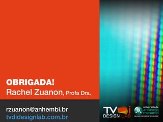OBRIGADA!
Rachel Zuanon, Profa Dra.

rzuanon@anhembi.br
tvdidesignlab.com.br
 