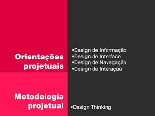 Design de Informação
Orientações    Design de Interface
               Design de Navegação
  projetuais   Design de Interação




Metodologia
  projetual    Design Thinking
 