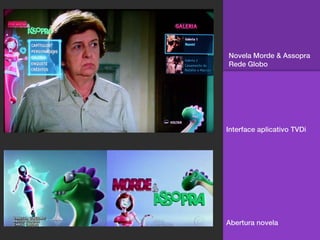 Novela Morde & Assopra
Rede Globo




Interface aplicativo TVDi




Abertura novela
 