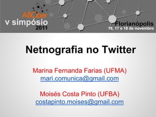 Netnografia no Twitter
 Marina Fernanda Farias (UFMA)
   mari.comunica@gmail.com

   Moisés Costa Pinto (UFBA)
  costapinto.moises@gmail.com
 