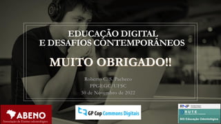 EDUCAÇÃO DIGITAL
E DESAFIOS CONTEMPORÂNEOS
Roberto C. S. Pacheco
PPGEGC/UFSC
30 de Novembro de 2022
Associação de Ensino odontológico
 