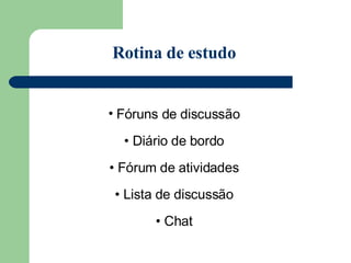 Rotina de estudo Fóruns de discussão Diário de bordo Fórum de atividades Lista de discussão Chat 