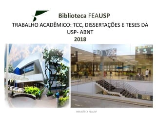 Biblioteca FEAUSP
TRABALHO ACADÊMICO: TCC, DISSERTAÇÕES E TESES DA
USP- ABNT
2018
BIBLIOTECA FEAUSP
 